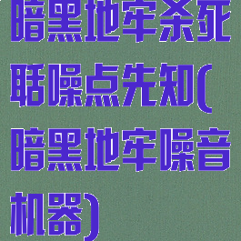暗黑地牢杀死聒噪点先知(暗黑地牢噪音机器)