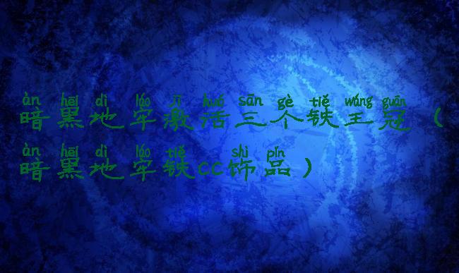 暗黑地牢激活三个铁王冠(暗黑地牢铁cc饰品)