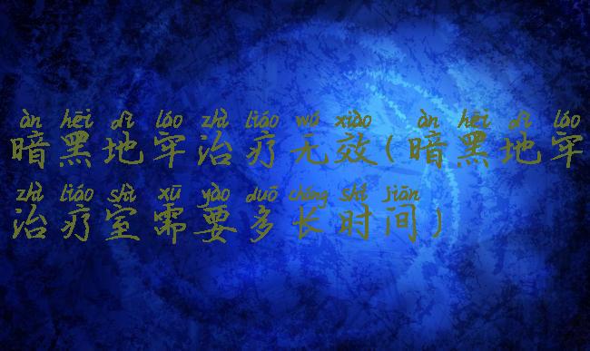 暗黑地牢治疗无效(暗黑地牢治疗室需要多长时间)