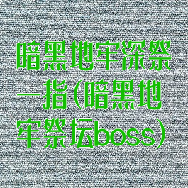 暗黑地牢深祭一指(暗黑地牢祭坛boss)