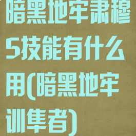 暗黑地牢肃穆5技能有什么用(暗黑地牢训隼者)