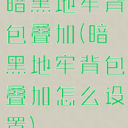 暗黑地牢背包叠加(暗黑地牢背包叠加怎么设置)