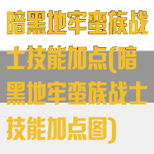 暗黑地牢蛮族战士技能加点(暗黑地牢蛮族战士技能加点图)