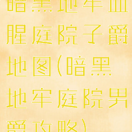 暗黑地牢血腥庭院子爵地图(暗黑地牢庭院男爵攻略)