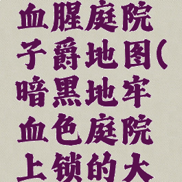 暗黑地牢血腥庭院子爵地图(暗黑地牢血色庭院上锁的大门)