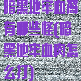 暗黑地牢血裔有哪些怪(暗黑地牢血肉怎么打)