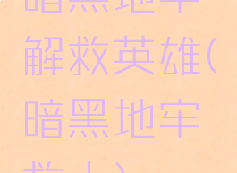 暗黑地牢解救英雄(暗黑地牢救人)