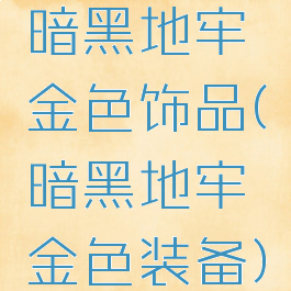 暗黑地牢金色饰品(暗黑地牢金色装备)