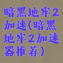 暗黑地牢2加速(暗黑地牢2加速器推荐)