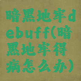 暗黑地牢debuff(暗黑地牢得病怎么办)