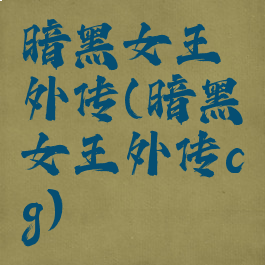 暗黑女王外传(暗黑女王外传cg)