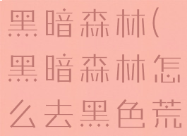 暗黑如何去黑暗森林(黑暗森林怎么去黑色荒地)