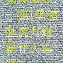 暗黑幽灵一击(黑暗幽灵升级是什么套装)