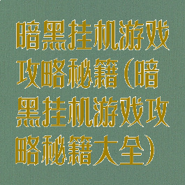 暗黑挂机游戏攻略秘籍(暗黑挂机游戏攻略秘籍大全)