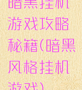 暗黑挂机游戏攻略秘籍(暗黑风格挂机游戏)