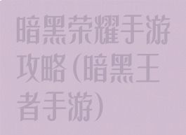 暗黑荣耀手游攻略(暗黑王者手游)