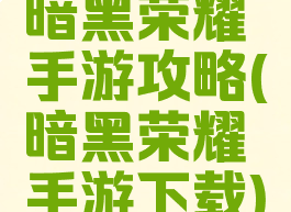 暗黑荣耀手游攻略(暗黑荣耀手游下载)