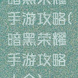 暗黑荣耀手游攻略(暗黑荣耀手游攻略大全)