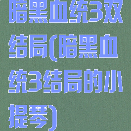 暗黑血统3双结局(暗黑血统3结局的小提琴)