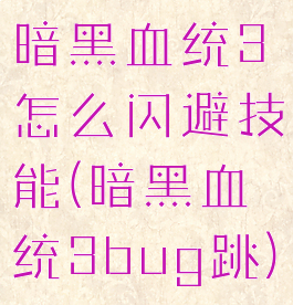 暗黑血统3怎么闪避技能(暗黑血统3bug跳)