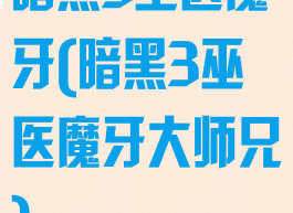 暗黑3巫医魔牙(暗黑3巫医魔牙大师兄)