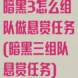暗黑3怎么组队做悬赏任务(暗黑三组队悬赏任务)