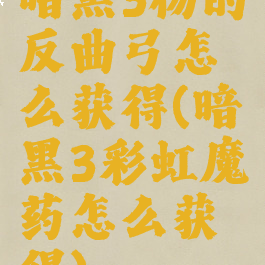 暗黑3杨的反曲弓怎么获得(暗黑3彩虹魔药怎么获得)