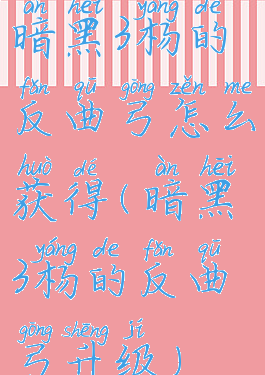 暗黑3杨的反曲弓怎么获得(暗黑3杨的反曲弓升级)