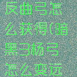 暗黑3杨的反曲弓怎么获得(暗黑3杨弓怎么变远古)