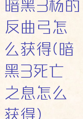 暗黑3杨的反曲弓怎么获得(暗黑3死亡之息怎么获得)