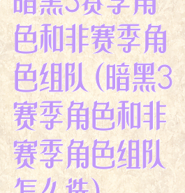 暗黑3赛季角色和非赛季角色组队(暗黑3赛季角色和非赛季角色组队怎么选)