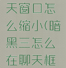 暗黑3聊天窗口怎么缩小(暗黑三怎么在聊天框展示装备)