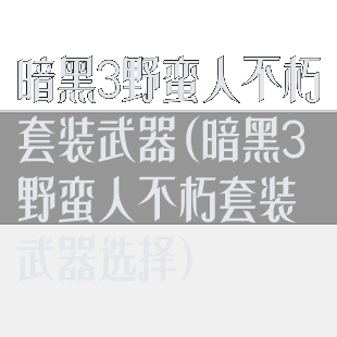 暗黑3野蛮人不朽套装武器(暗黑3野蛮人不朽套装武器选择)