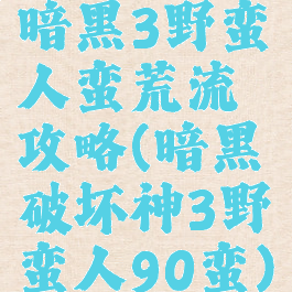 暗黑3野蛮人蛮荒流攻略(暗黑破坏神3野蛮人90蛮)