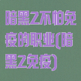 暗黑2不怕免疫的职业(暗黑2免疫)