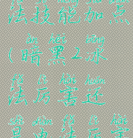 暗黑2冰电法技能加点(暗黑2冰法厉害还是电法厉害)