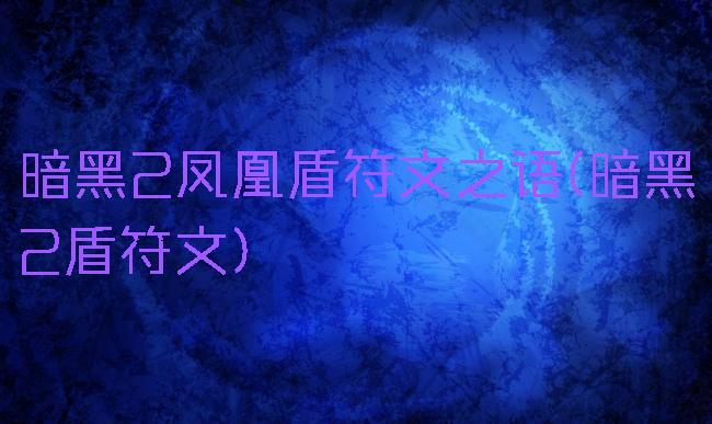 暗黑2凤凰盾符文之语(暗黑2盾符文)