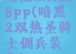 暗黑2双热8pp(暗黑2双热圣骑士佣兵装备)