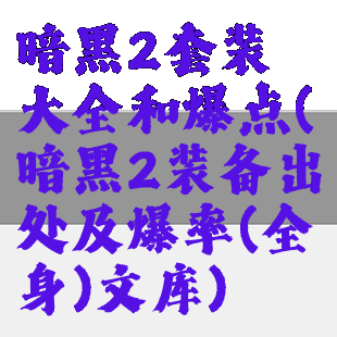 暗黑2套装大全和爆点(暗黑2装备出处及爆率(全身)文库)