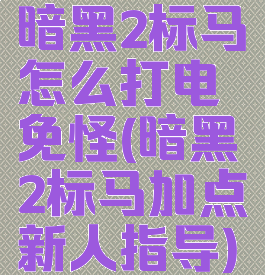 暗黑2标马怎么打电免怪(暗黑2标马加点新人指导)