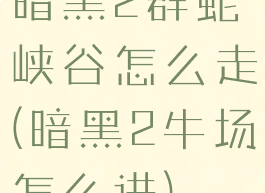 暗黑2群蛇峡谷怎么走(暗黑2牛场怎么进)