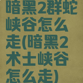 暗黑2群蛇峡谷怎么走(暗黑2术士峡谷怎么走)