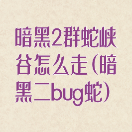 暗黑2群蛇峡谷怎么走(暗黑二bug蛇)