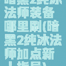 暗黑2纯冰法师装备哪里刷(暗黑2纯冰法师加点新人指导)