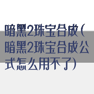 暗黑2珠宝合成(暗黑2珠宝合成公式怎么用不了)