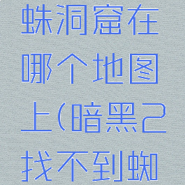 暗黑2蜘蛛洞窟在哪个地图上(暗黑2找不到蜘蛛洞窟)