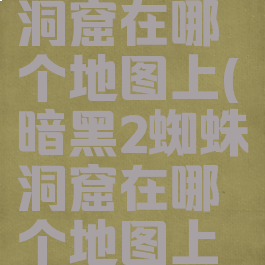 暗黑2蜘蛛洞窟在哪个地图上(暗黑2蜘蛛洞窟在哪个地图上去)