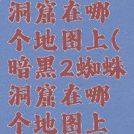 暗黑2蜘蛛洞窟在哪个地图上(暗黑2蜘蛛洞窟在哪个地图上打)