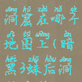 暗黑2蜘蛛洞窟在哪个地图上(暗黑3蛛后洞窟地图)