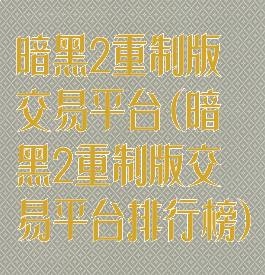 暗黑2重制版交易平台(暗黑2重制版交易平台排行榜)